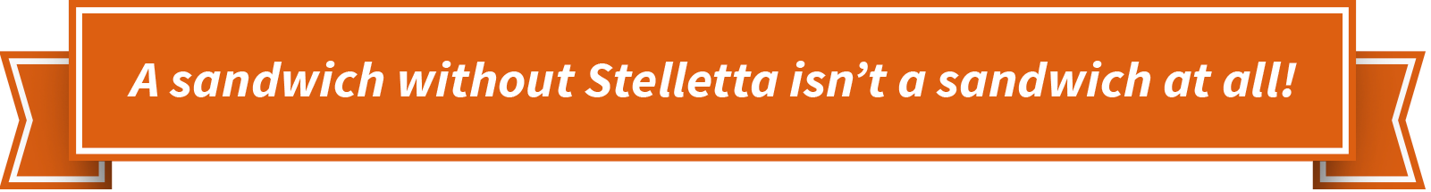 A sandwich without Stelletta isn't a sandwich at all!